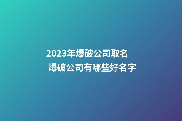 2023年爆破公司取名 爆破公司有哪些好名字-第1张-公司起名-玄机派